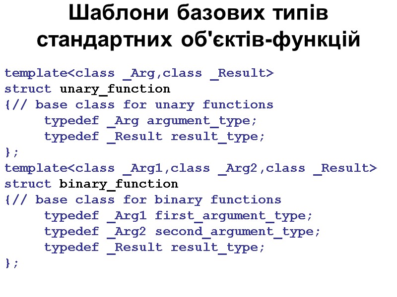 Шаблони базових типів стандартних об'єктів-функцій template<class _Arg, class _Result> struct unary_function {// base class